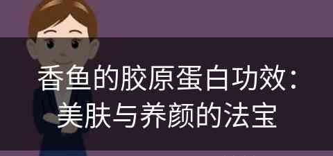 香鱼的胶原蛋白功效：美肤与养颜的法宝